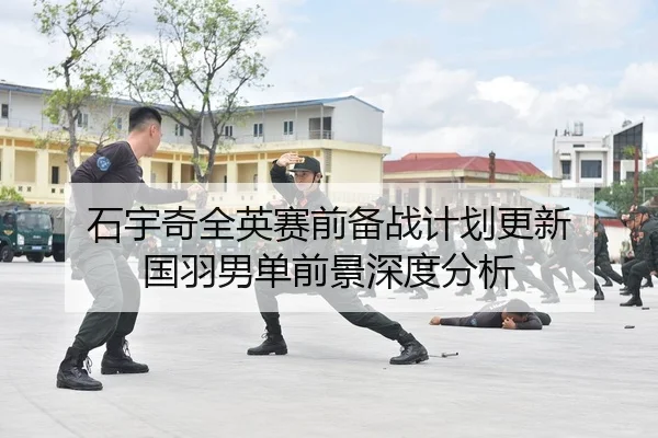 石宇奇全英赛前备战计划更新 国羽男单前景深度分析
