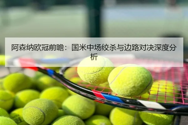 阿森纳欧冠前瞻：国米中场绞杀与边路对决深度分析